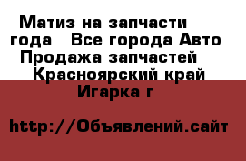 Матиз на запчасти 2010 года - Все города Авто » Продажа запчастей   . Красноярский край,Игарка г.